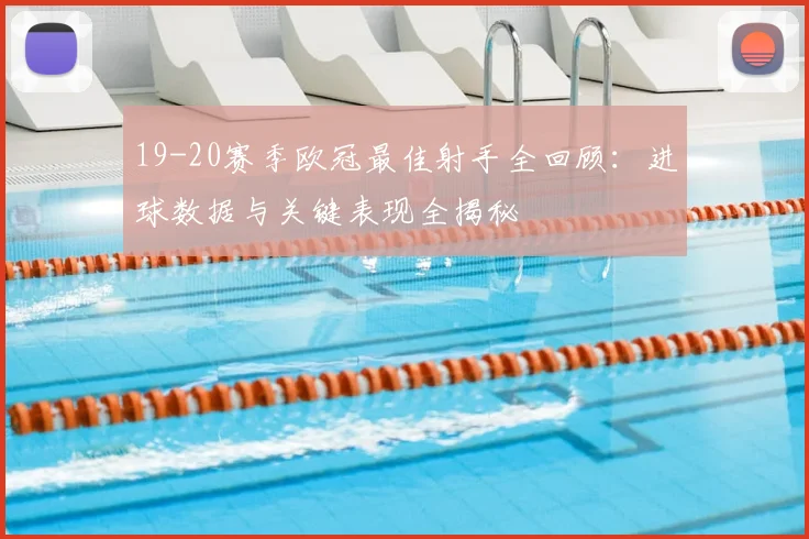 19-20赛季欧冠最佳射手全回顾：进球数据与关键表现全揭秘