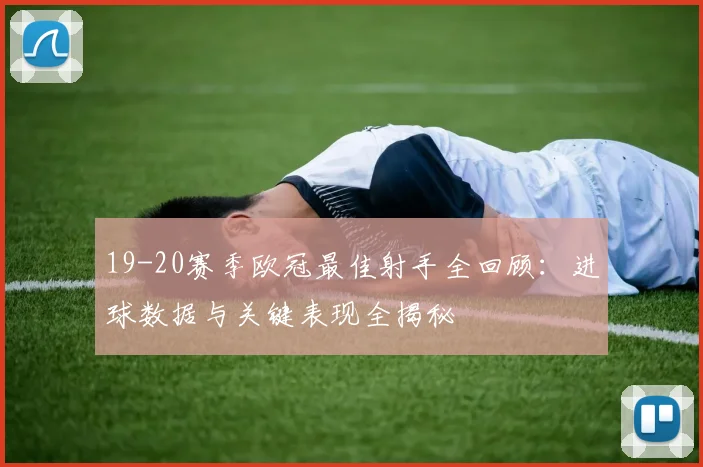 19-20赛季欧冠最佳射手全回顾：进球数据与关键表现全揭秘