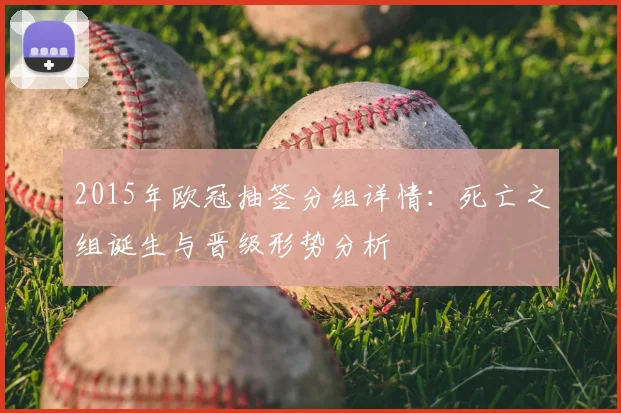 2015年欧冠抽签分组详情：死亡之组诞生与晋级形势分析