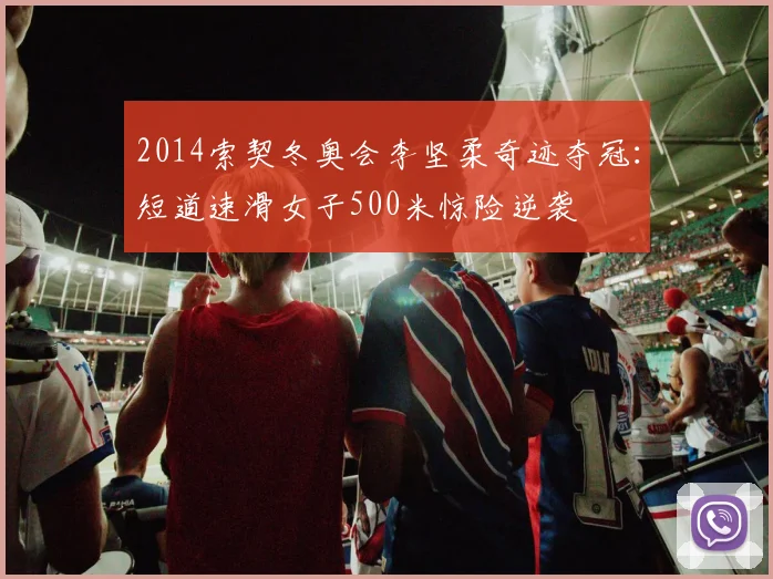 2014索契冬奥会李坚柔奇迹夺冠：短道速滑女子500米惊险逆袭