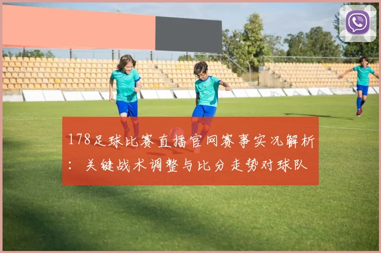 178足球比赛直播官网赛事实况解析：关键战术调整与比分走势对球队影响