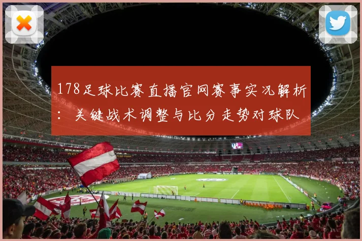 178足球比赛直播官网赛事实况解析：关键战术调整与比分走势对球队影响