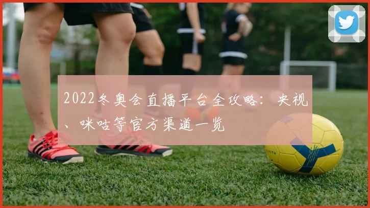 2022冬奥会直播平台全攻略：央视、咪咕等官方渠道一览