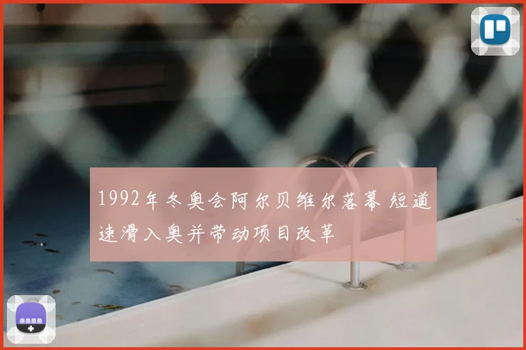 1992年冬奥会阿尔贝维尔落幕 短道速滑入奥并带动项目改革