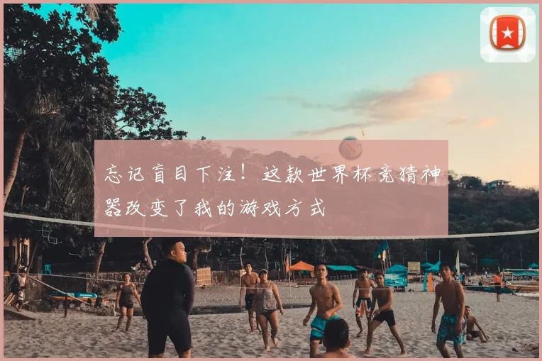 忘记盲目下注!这款世界杯竞猜神器改变了我的游戏方式