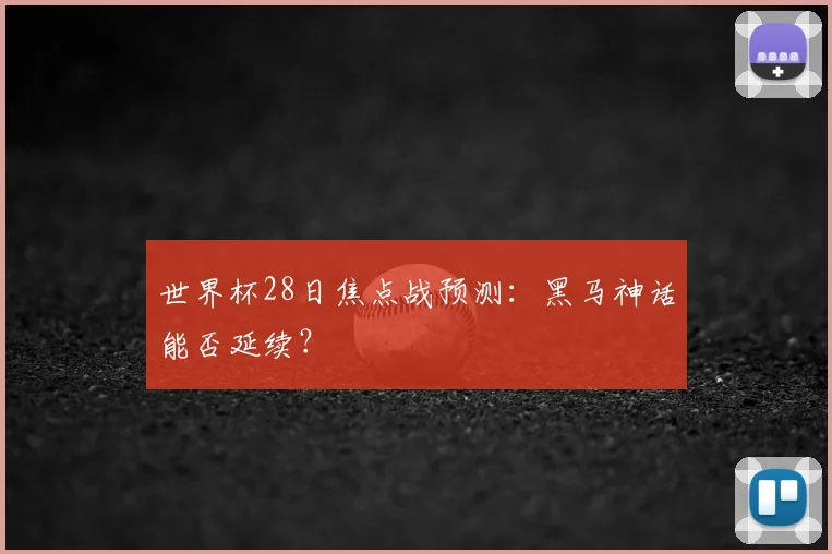 世界杯28日焦点战预测:黑马神话能否延续?
