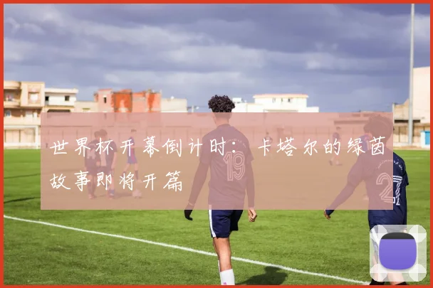 世界杯开幕倒计时：卡塔尔的绿茵故事即将开篇