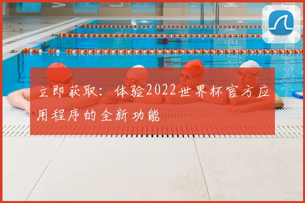 立即获取:体验2022世界杯官方应用程序的全新功能