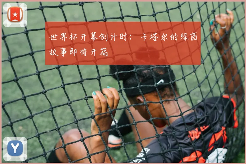 世界杯开幕倒计时：卡塔尔的绿茵故事即将开篇