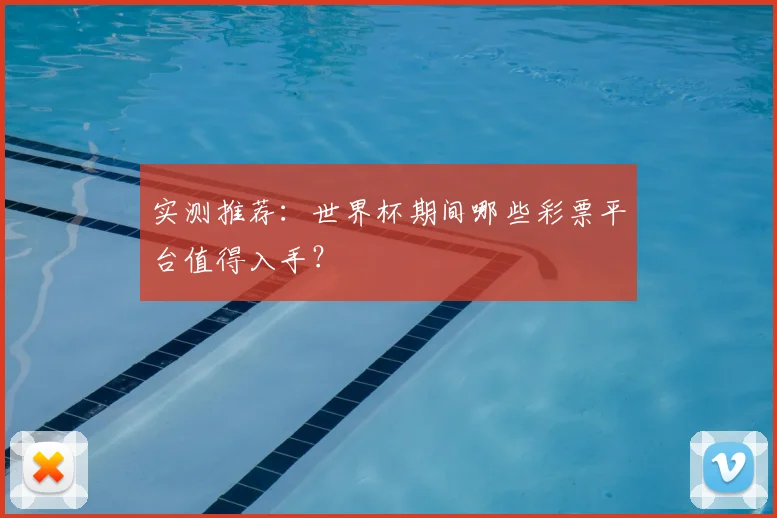实测推荐:世界杯期间哪些彩票平台值得入手?