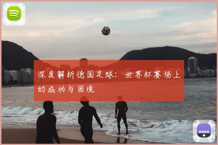 深度解析德国足球:世界杯赛场上的成功与困境