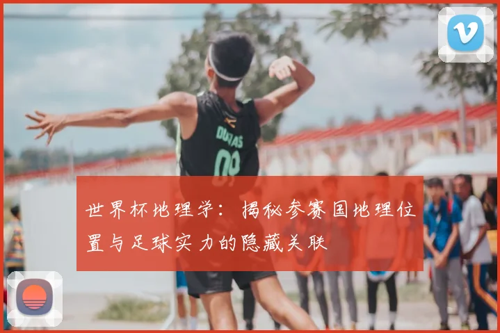 世界杯地理学:揭秘参赛国地理位置与足球实力的隐藏关联