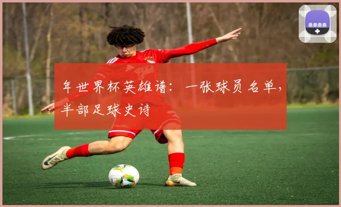 年世界杯英雄谱:一张球员名单,半部足球史诗