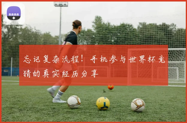 忘记复杂流程!手机参与世界杯竞猜的真实经历分享