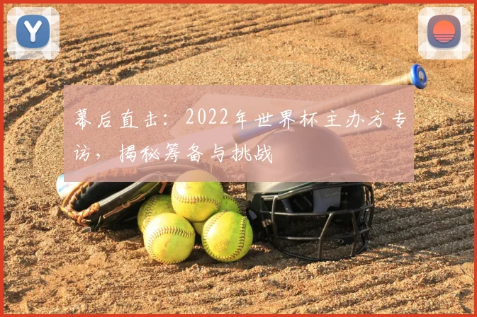 幕后直击:2022年世界杯主办方专访,揭秘筹备与挑战