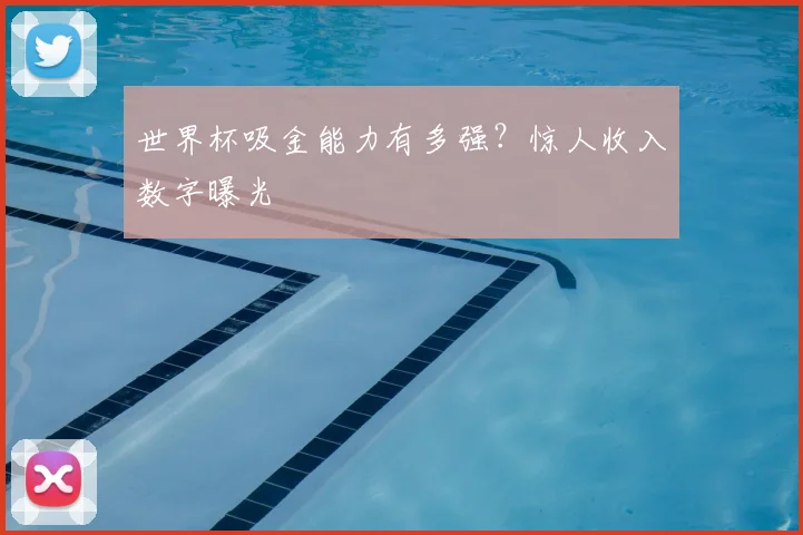 世界杯吸金能力有多强?惊人收入数字曝光