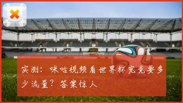 实测:咪咕视频看世界杯究竟要多少流量?答案惊人