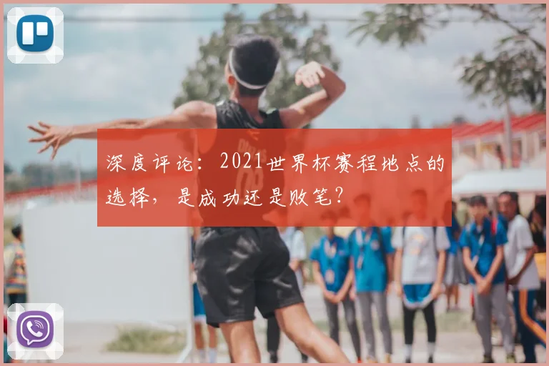 深度评论:2021世界杯赛程地点的选择,是成功还是败笔?