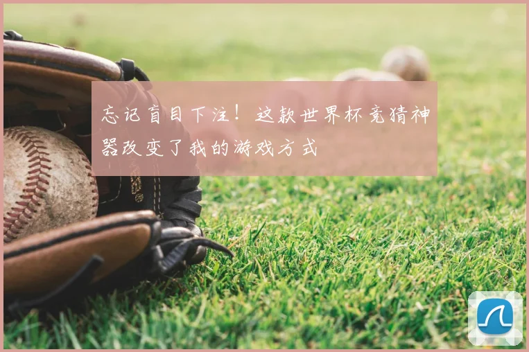 忘记盲目下注!这款世界杯竞猜神器改变了我的游戏方式