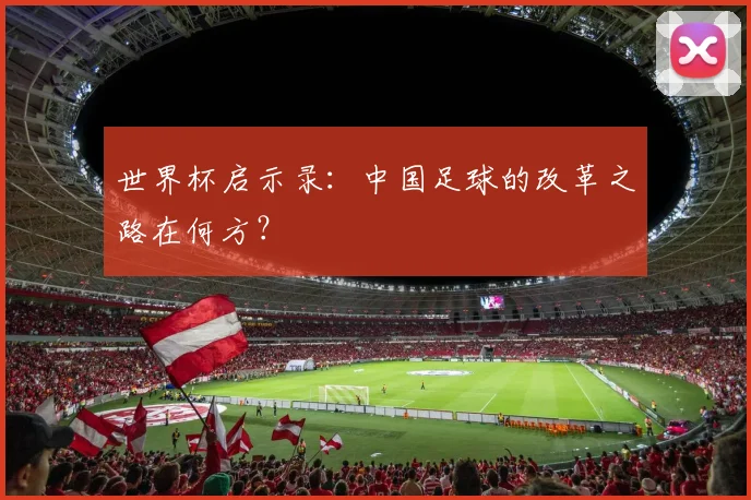世界杯启示录：中国足球的改革之路在何方？